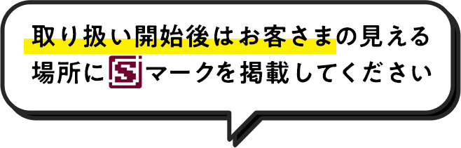 取り扱い開始後はお客様の見える場所にSマークを掲載してください