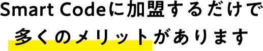 Smart Codeに加盟するだけで多くのメリットがあります