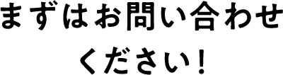 まずはお問い合わせください！