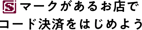 Sマークがあるお店でコード決済をはじめよう